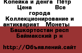 Копейка и денга. Пётр 1 › Цена ­ 1 500 - Все города Коллекционирование и антиквариат » Монеты   . Башкортостан респ.,Баймакский р-н